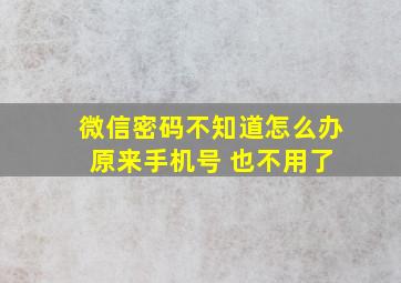 微信密码不知道怎么办 原来手机号 也不用了